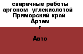 сварачные работы аргоном .углекислотой - Приморский край, Артем г. Авто » Услуги   